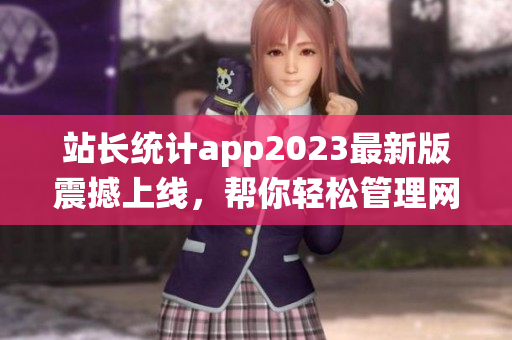 站长统计app2023最新版震撼上线，帮你轻松管理网站数据