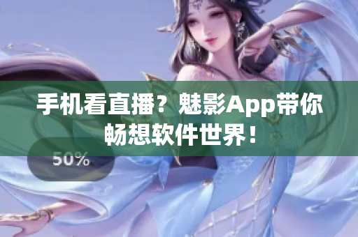 手机看直播？魅影App带你畅想软件世界！