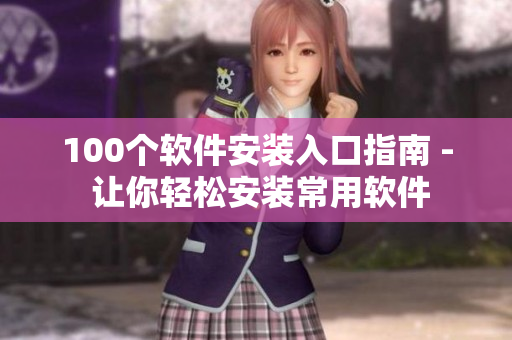 100个软件安装入口指南 - 让你轻松安装常用软件