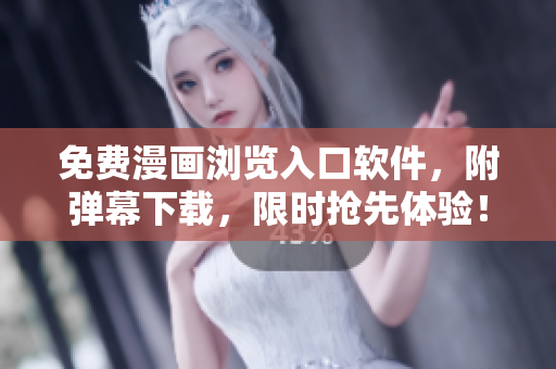 免费漫画浏览入口软件，附弹幕下载，限时抢先体验！