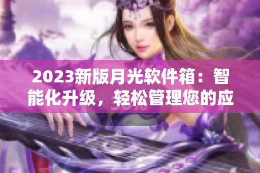 2023新版月光软件箱：智能化升级，轻松管理您的应用