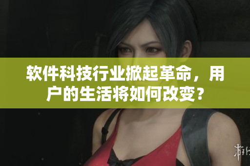 软件科技行业掀起革命，用户的生活将如何改变？