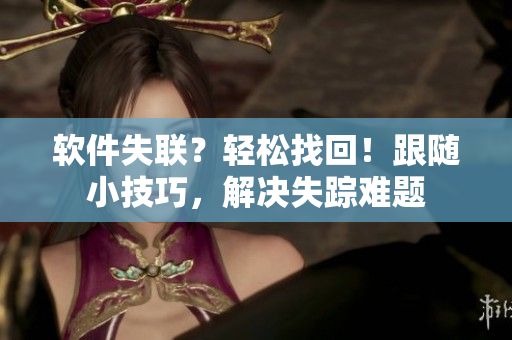 软件失联？轻松找回！跟随小技巧，解决失踪难题