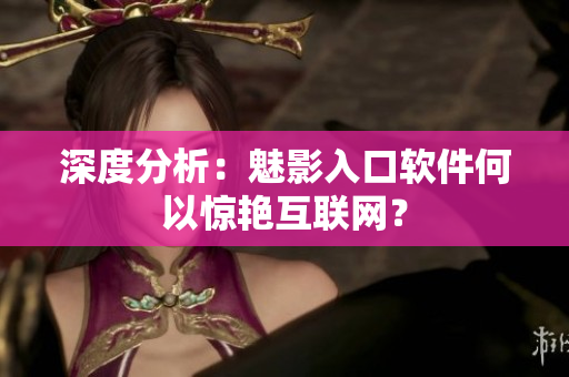 深度分析：魅影入口软件何以惊艳互联网？