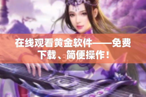 在线观看黄金软件——免费下载、简便操作！