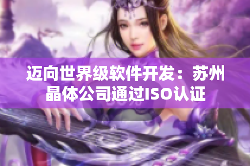 迈向世界级软件开发：苏州晶体公司通过ISO认证