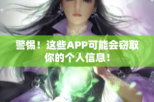 警惕！这些APP可能会窃取你的个人信息！