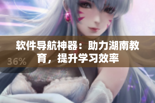 软件导航神器：助力湖南教育，提升学习效率