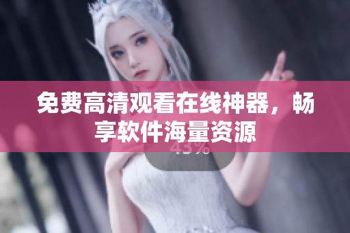 免费高清观看在线神器，畅享软件海量资源