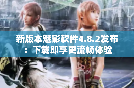 新版本魅影软件4.8.2发布：下载即享更流畅体验