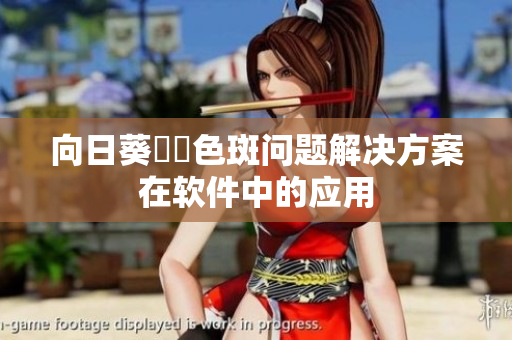 向日葵卍卍色斑问题解决方案在软件中的应用