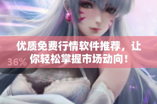 优质免费行情软件推荐，让你轻松掌握市场动向！