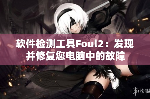 软件检测工具Foul2：发现并修复您电脑中的故障
