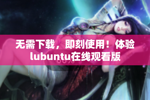 无需下载，即刻使用！体验lubuntu在线观看版