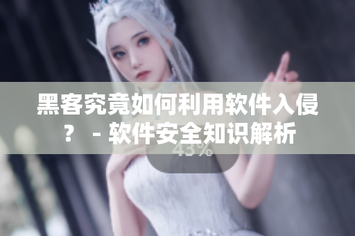 黑客究竟如何利用软件入侵？ - 软件安全知识解析