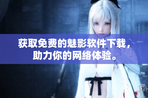 获取免费的魅影软件下载，助力你的网络体验。