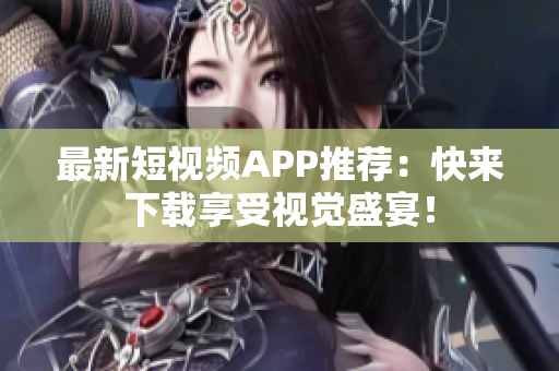 最新短视频APP推荐：快来下载享受视觉盛宴！