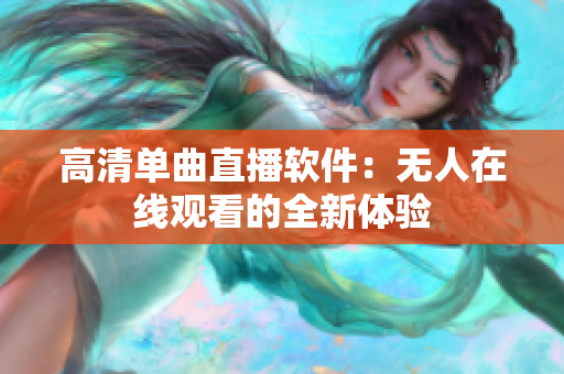 高清单曲直播软件：无人在线观看的全新体验