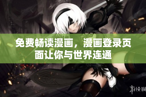 免费畅读漫画，漫画登录页面让你与世界连通
