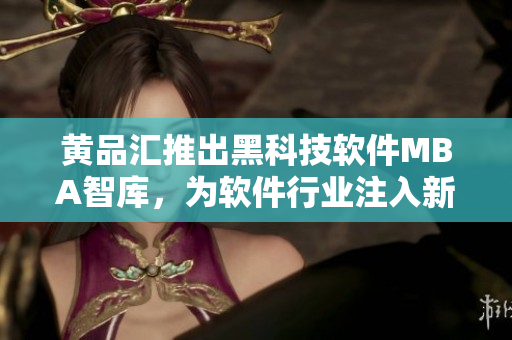 黄品汇推出黑科技软件MBA智库，为软件行业注入新活力