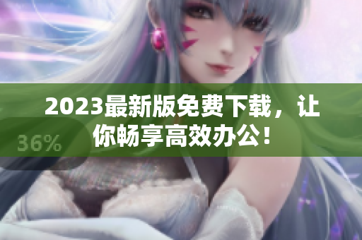 2023最新版免费下载，让你畅享高效办公！