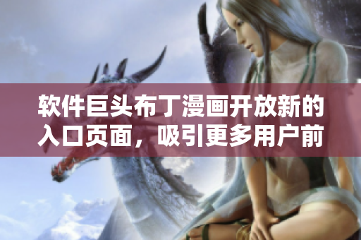 软件巨头布丁漫画开放新的入口页面，吸引更多用户前来体验！