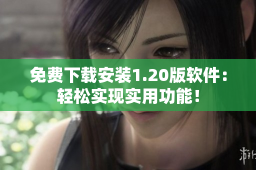 免费下载安装1.20版软件：轻松实现实用功能！