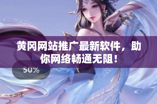 黄冈网站推广最新软件，助你网络畅通无阻！