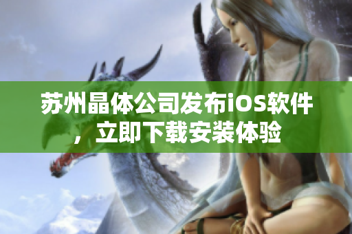 苏州晶体公司发布iOS软件，立即下载安装体验