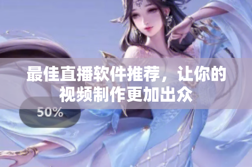 最佳直播软件推荐，让你的视频制作更加出众