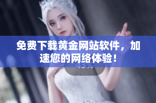 免费下载黄金网站软件，加速您的网络体验！