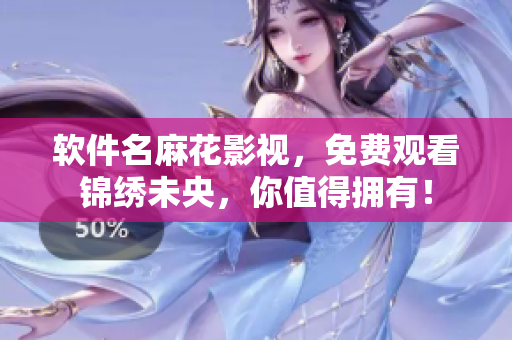 软件名麻花影视，免费观看锦绣未央，你值得拥有！