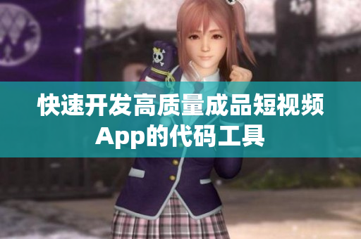 快速开发高质量成品短视频App的代码工具