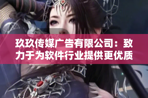 玖玖传媒广告有限公司：致力于为软件行业提供更优质广告服务