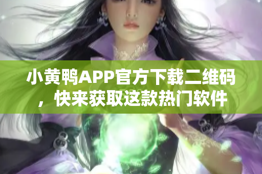 小黄鸭APP官方下载二维码，快来获取这款热门软件