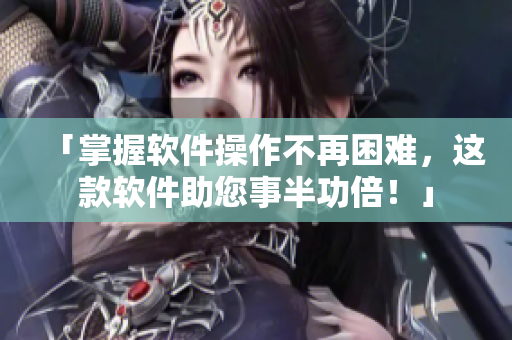 「掌握软件操作不再困难，这款软件助您事半功倍！」