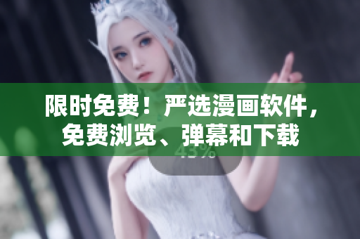 限时免费！严选漫画软件，免费浏览、弹幕和下载