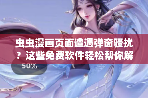 虫虫漫画页面遭遇弹窗骚扰？这些免费软件轻松帮你解决！