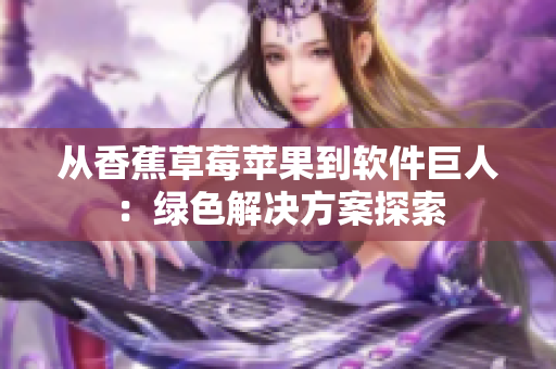 从香蕉草莓苹果到软件巨人：绿色解决方案探索