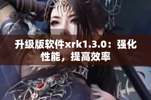 升级版软件xrk1.3.0：强化性能，提高效率