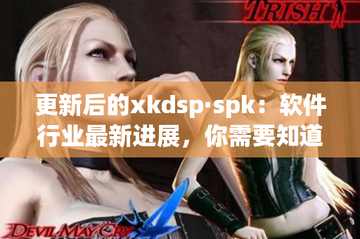 更新后的xkdsp·spk：软件行业最新进展，你需要知道的！(1)