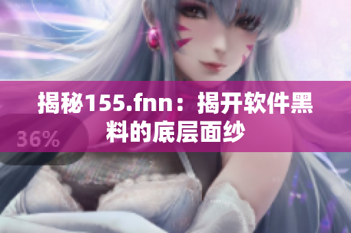 揭秘155.fnn：揭开软件黑料的底层面纱