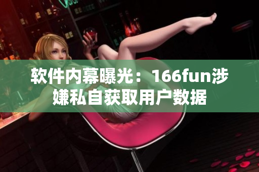 软件内幕曝光：166fun涉嫌私自获取用户数据