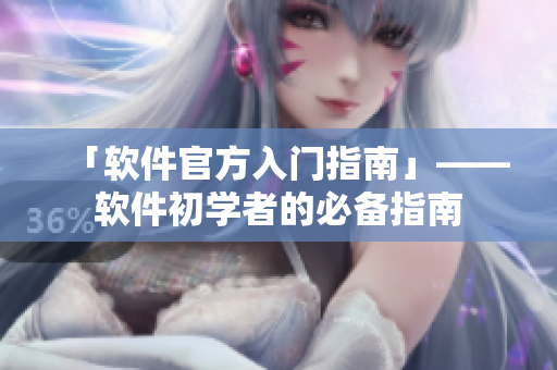 「软件官方入门指南」——软件初学者的必备指南