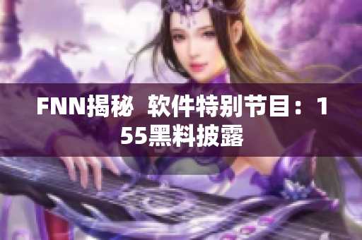 FNN揭秘  软件特别节目：155黑料披露