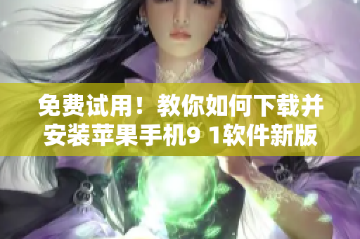 免费试用！教你如何下载并安装苹果手机9 1软件新版