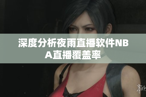 深度分析夜雨直播软件NBA直播覆盖率