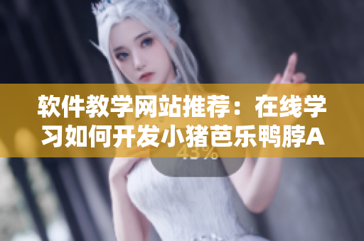 软件教学网站推荐：在线学习如何开发小猪芭乐鸭脖APP