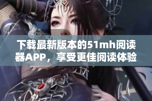 下载最新版本的51mh阅读器APP，享受更佳阅读体验