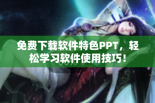 免费下载软件特色PPT，轻松学习软件使用技巧！